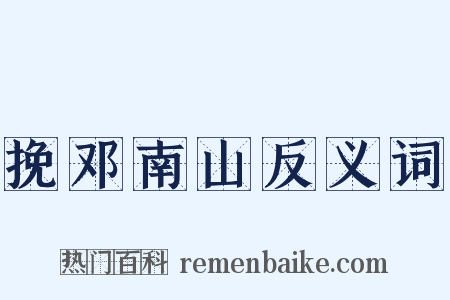 挽邓南山反义词是什么意思的图片
